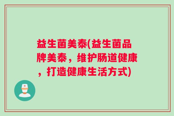 益生菌美泰(益生菌品牌美泰，维护肠道健康，打造健康生活方式)