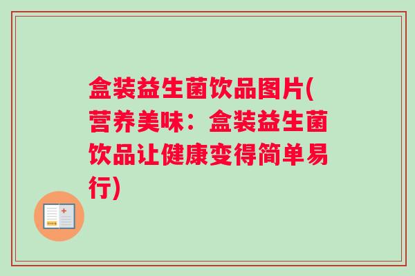 盒装益生菌饮品图片(营养美味：盒装益生菌饮品让健康变得简单易行)