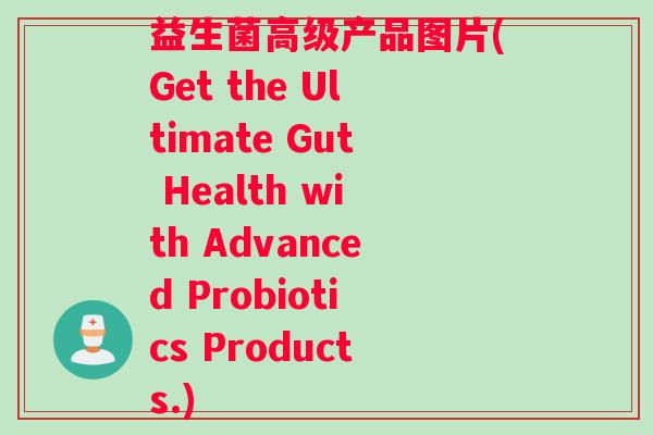 益生菌高级产品图片(Get the Ultimate Gut Health with Advanced Probiotics Products.) 益生菌高级产品图片(Get the Ultimate Gut Health with Advanced Probiotics Products.)