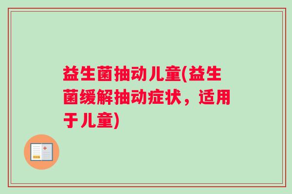 益生菌抽动儿童(益生菌缓解抽动症状，适用于儿童)