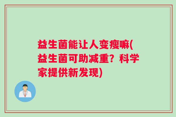 益生菌能让人变瘦嘛(益生菌可助减重？科学家提供新发现)