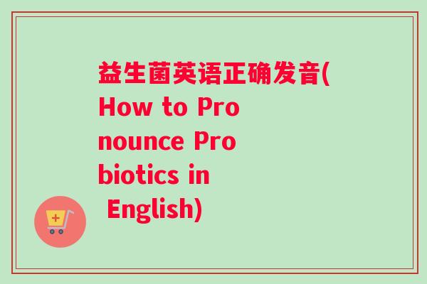 益生菌英语正确发音(How to Pronounce Probiotics in English)