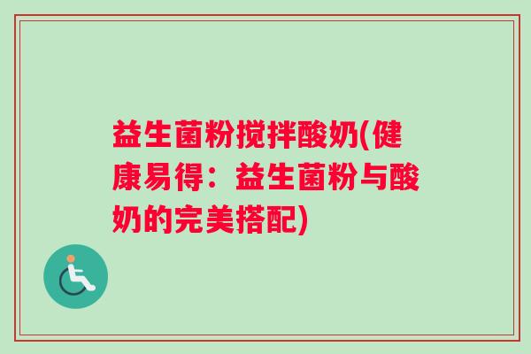 益生菌粉搅拌酸奶(健康易得：益生菌粉与酸奶的完美搭配)