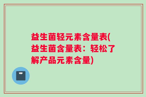 益生菌轻元素含量表(益生菌含量表：轻松了解产品元素含量)