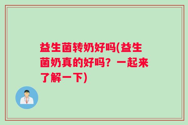 益生菌转奶好吗(益生菌奶真的好吗？一起来了解一下)