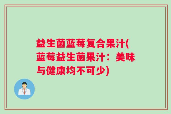 益生菌蓝莓复合果汁(蓝莓益生菌果汁：美味与健康均不可少)
