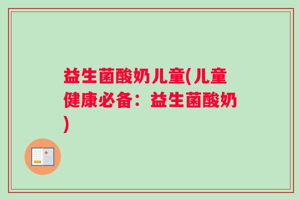 益生菌酸奶儿童(儿童健康必备：益生菌酸奶)