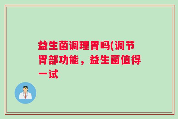 益生菌调理胃吗(调节胃部功能，益生菌值得一试