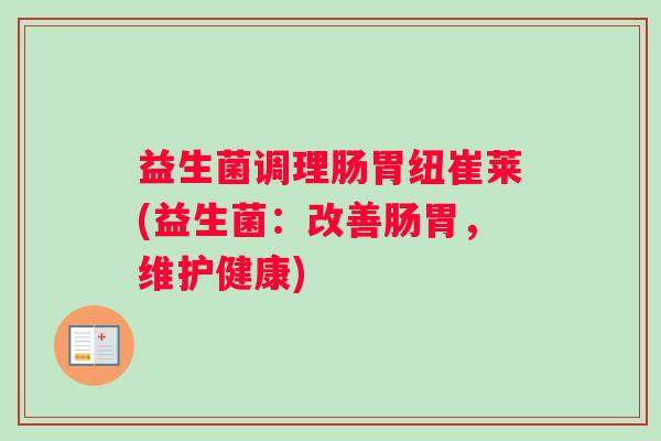 益生菌调理肠胃纽崔莱(益生菌：改善肠胃，维护健康)