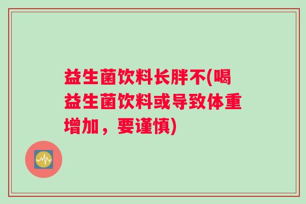 益生菌饮料长胖不(喝益生菌饮料或导致体重增加，要谨慎)
