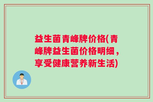 益生菌青峰牌价格(青峰牌益生菌价格明细，享受健康营养新生活)