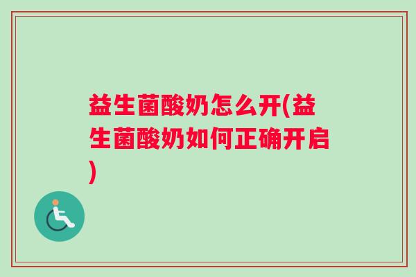 益生菌酸奶怎么开(益生菌酸奶如何正确开启)