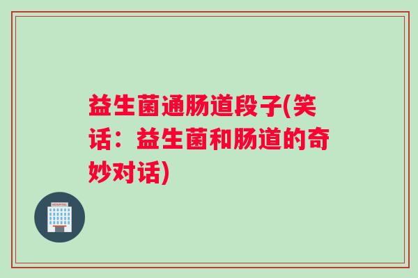 益生菌通肠道段子(笑话：益生菌和肠道的奇妙对话)