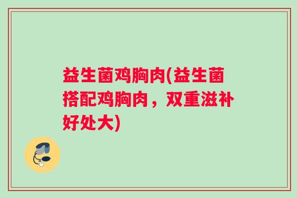 益生菌鸡胸肉(益生菌搭配鸡胸肉，双重滋补好处大)