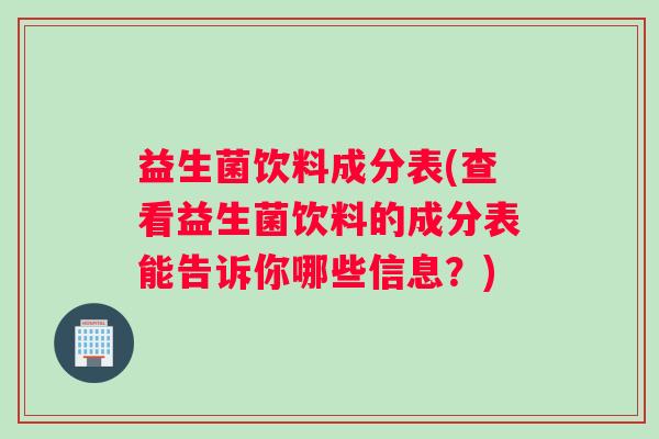 益生菌饮料成分表(查看益生菌饮料的成分表能告诉你哪些信息？)
