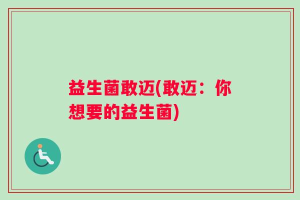 益生菌敢迈(敢迈：你想要的益生菌)