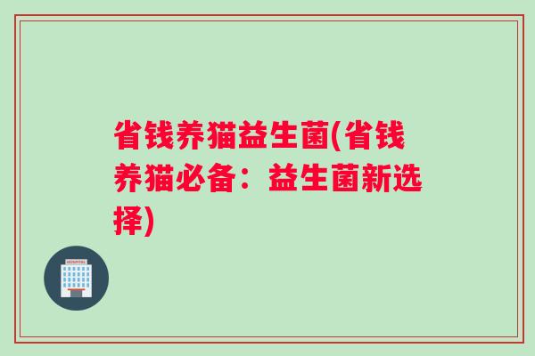 省钱养猫益生菌(省钱养猫必备：益生菌新选择)