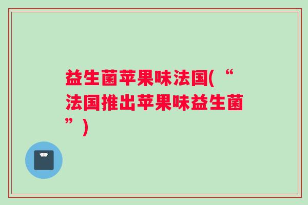 益生菌苹果味法国(“法国推出苹果味益生菌”)