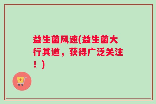益生菌风速(益生菌大行其道，获得广泛关注！)
