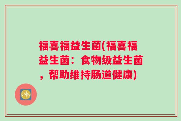 福喜福益生菌(福喜福益生菌：食物级益生菌，帮助维持肠道健康)