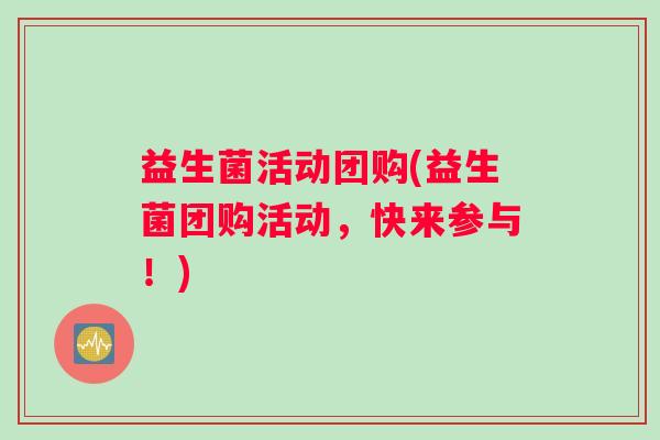 益生菌活动团购(益生菌团购活动，快来参与！)