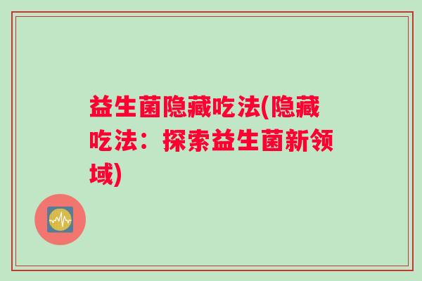 益生菌隐藏吃法(隐藏吃法：探索益生菌新领域)