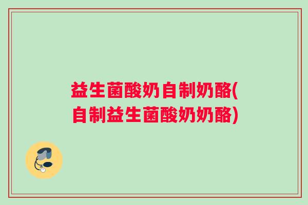 益生菌酸奶自制奶酪(自制益生菌酸奶奶酪)