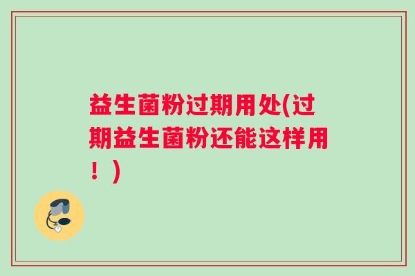 益生菌粉过期用处(过期益生菌粉还能这样用！)