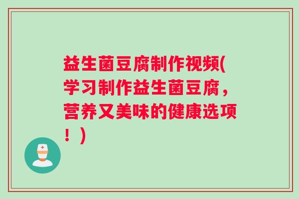 益生菌豆腐制作视频(学习制作益生菌豆腐，营养又美味的健康选项！)