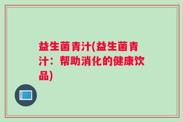 益生菌青汁(益生菌青汁：帮助消化的健康饮品)