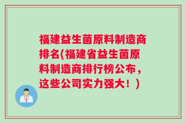 福建益生菌原料制造商排名(福建省益生菌原料制造商排行榜公布，这些公司实力强大！)