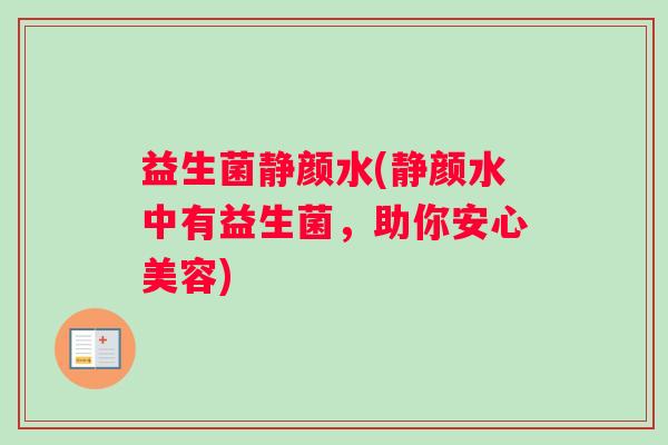益生菌静颜水(静颜水中有益生菌，助你安心美容)