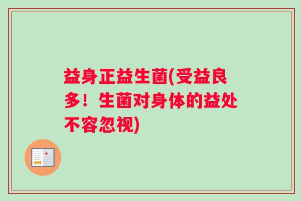 益身正益生菌(受益良多!生菌对身体的益处不容忽视) 益身正益生菌(受益良多!生菌对身体的益处不容忽视)
