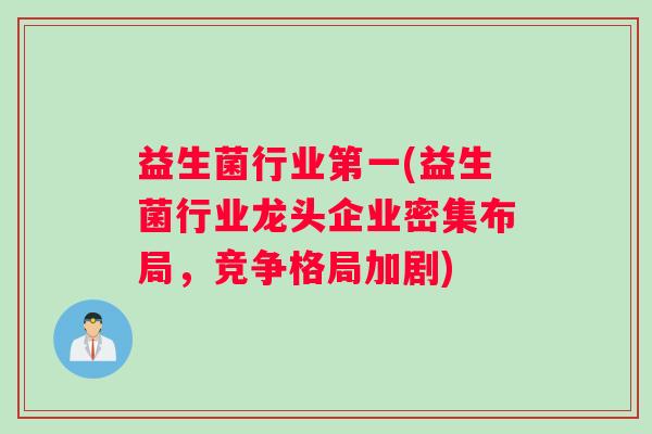 益生菌行业第一(益生菌行业龙头企业密集布局，竞争格局加剧)