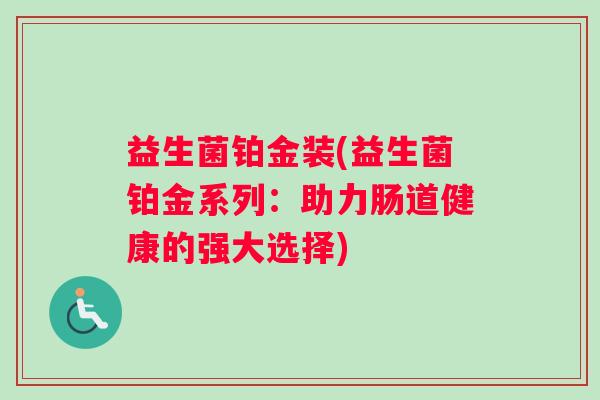 益生菌铂金装(益生菌铂金系列：助力肠道健康的强大选择)