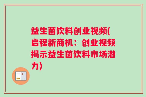 益生菌饮料创业视频(启程新商机：创业视频揭示益生菌饮料市场潜力)