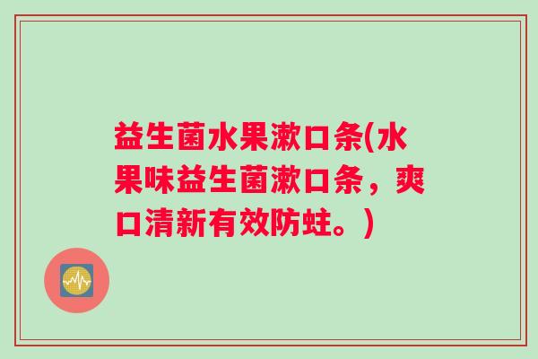 益生菌水果漱口条(水果味益生菌漱口条，爽口清新有效防蛀。)