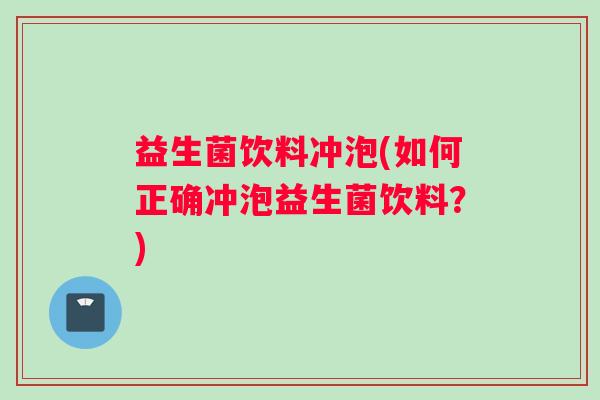 益生菌饮料冲泡(如何正确冲泡益生菌饮料？)