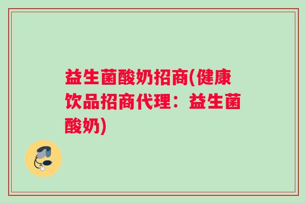 益生菌酸奶招商(健康饮品招商代理：益生菌酸奶)