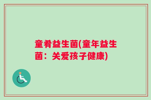 童肴益生菌(童年益生菌：关爱孩子健康)