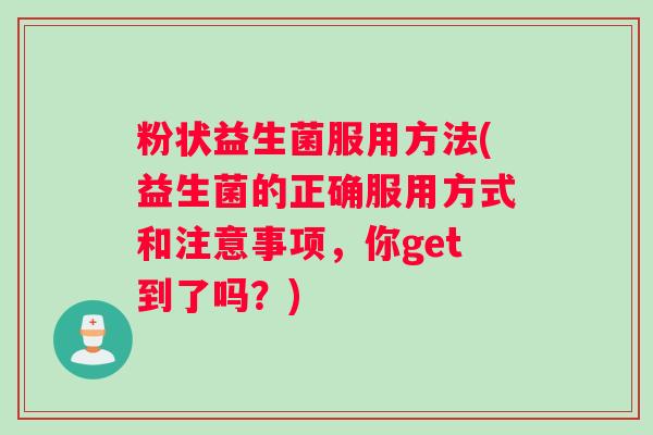 粉状益生菌服用方法(益生菌的正确服用方式和注意事项，你get到了吗？)