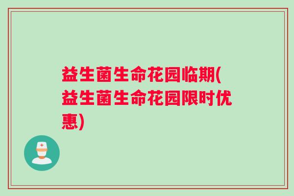 益生菌生命花园临期(益生菌生命花园限时优惠)