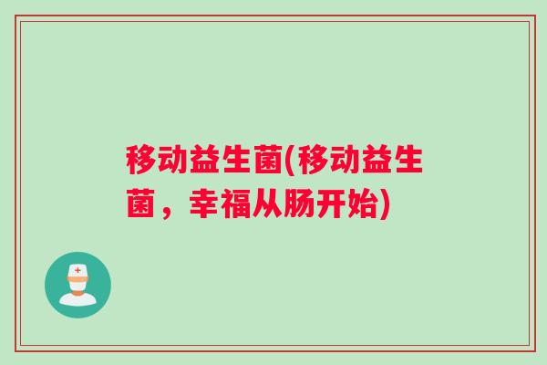 移动益生菌(移动益生菌，幸福从肠开始)