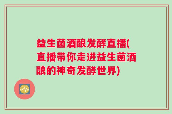 益生菌酒酿发酵直播(直播带你走进益生菌酒酿的神奇发酵世界) 益生菌酒酿发酵直播(直播带你走进益生菌酒酿的神奇发酵世界)
