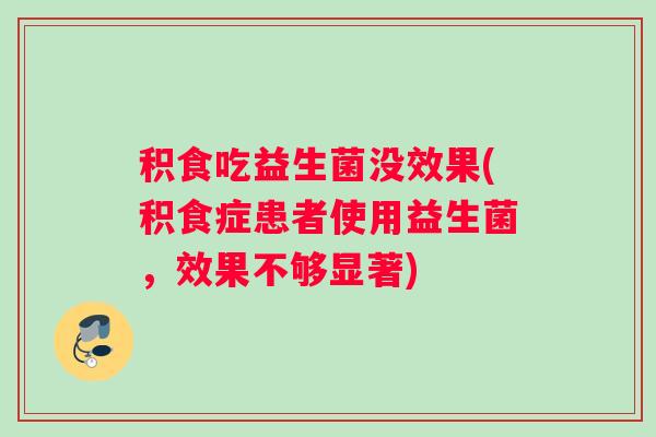 积食吃益生菌没效果(积食症患者使用益生菌，效果不够显著)