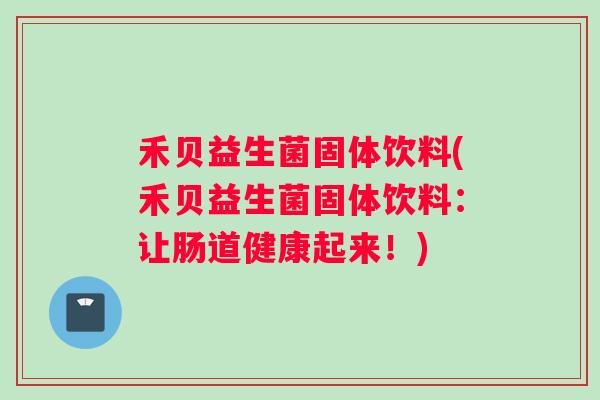 禾贝益生菌固体饮料(禾贝益生菌固体饮料：让肠道健康起来！)