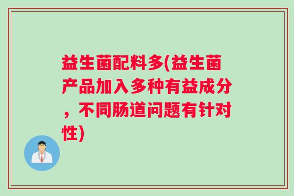 益生菌配料多(益生菌产品加入多种有益成分，不同肠道问题有针对性)