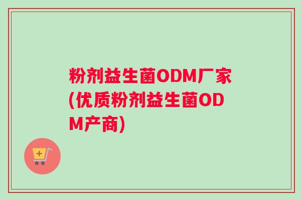 粉剂益生菌ODM厂家(优质粉剂益生菌ODM产商)
