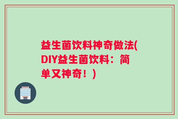 益生菌饮料神奇做法(DIY益生菌饮料：简单又神奇！)
