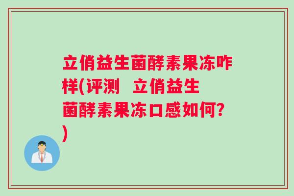 立俏益生菌酵素果冻咋样(评测  立俏益生菌酵素果冻口感如何？)